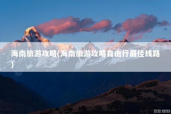 海南旅游攻略(海南旅游攻略自由行最佳线路)
