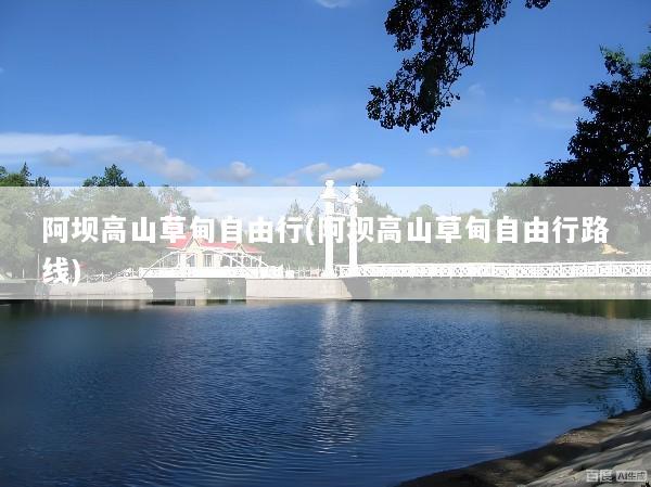 阿坝高山草甸自由行(阿坝高山草甸自由行路线)