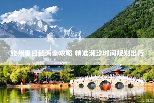 钦州春日赶海全攻略 精准潮汐时间规划出行