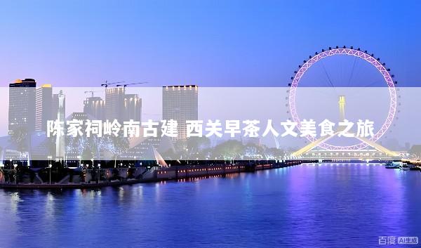 陈家祠岭南古建 西关早茶人文美食之旅