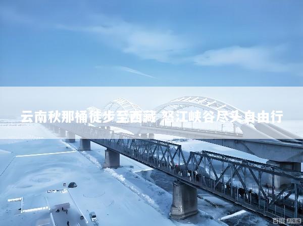 云南秋那桶徒步至西藏 怒江峡谷尽头自由行