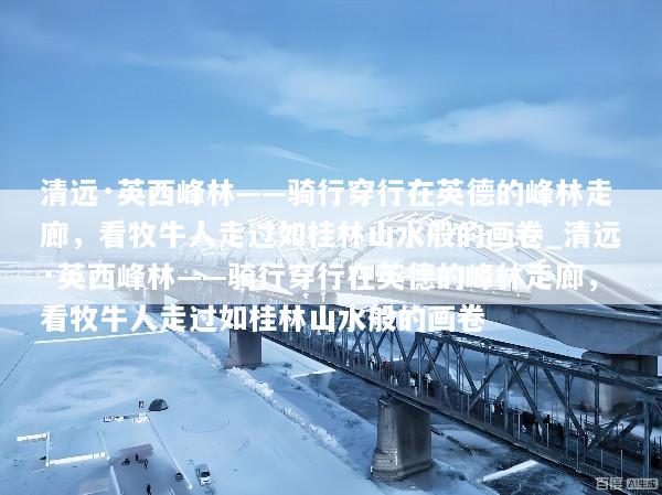 清远·英西峰林——骑行穿行在英德的峰林走廊，看牧牛人走过如桂林山水般的画卷_清远·英西峰林——骑行穿行在英德的峰林走廊，看牧牛人走过如桂林山水般的画卷