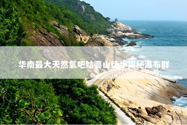 华南最大天然氧吧姑婆山徒步探秘瀑布群