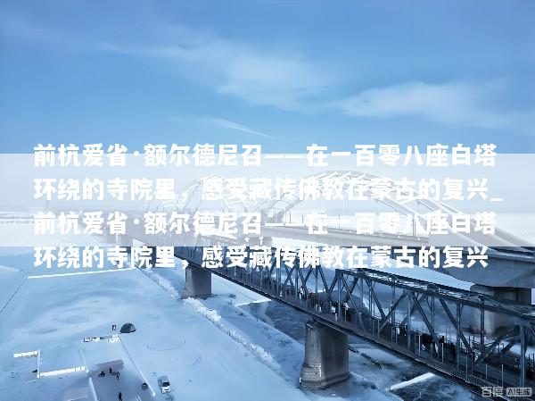 前杭爱省·额尔德尼召——在一百零八座白塔环绕的寺院里，感受藏传佛教在蒙古的复兴_前杭爱省·额尔德尼召——在一百零八座白塔环绕的寺院里，感受藏传佛教在蒙古的复兴