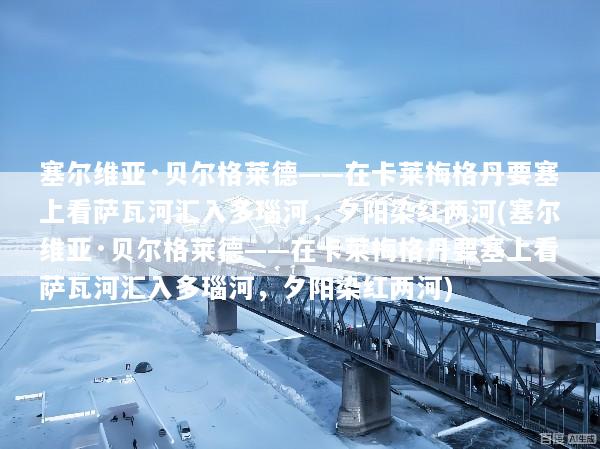 塞尔维亚·贝尔格莱德——在卡莱梅格丹要塞上看萨瓦河汇入多瑙河，夕阳染红两河(塞尔维亚·贝尔格莱德——在卡莱梅格丹要塞上看萨瓦河汇入多瑙河，夕阳染红两河)