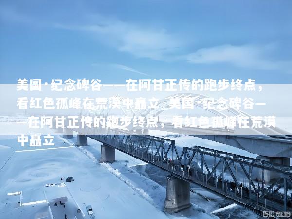 美国·纪念碑谷——在阿甘正传的跑步终点，看红色孤峰在荒漠中矗立_美国·纪念碑谷——在阿甘正传的跑步终点，看红色孤峰在荒漠中矗立