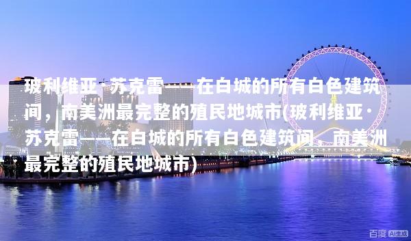 玻利维亚·苏克雷——在白城的所有白色建筑间，南美洲最完整的殖民地城市(玻利维亚·苏克雷——在白城的所有白色建筑间，南美洲最完整的殖民地城市)