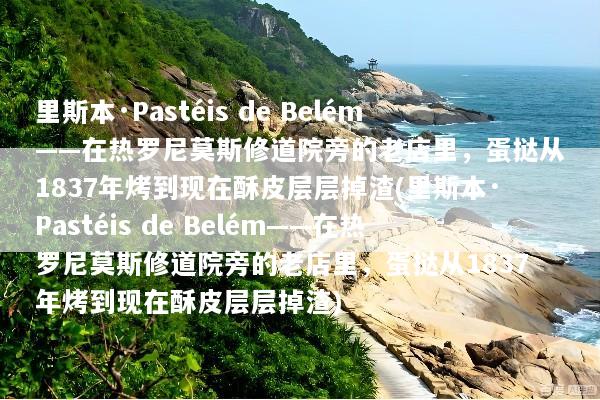 里斯本·Pastéis de Belém——在热罗尼莫斯修道院旁的老店里，蛋挞从1837年烤到现在酥皮层层掉渣(里斯本·Pastéis de Belém——在热罗尼莫斯修道院旁的老店里，蛋挞从1837年烤到现在酥皮层层掉渣)