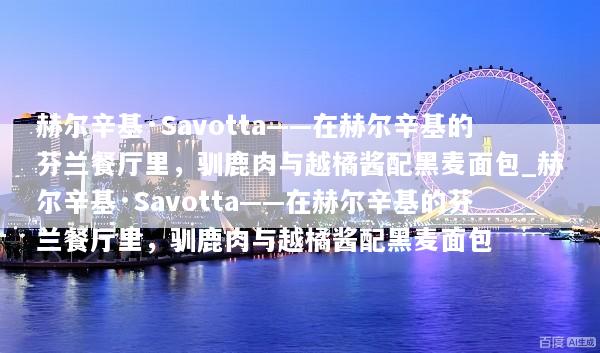 赫尔辛基·Savotta——在赫尔辛基的芬兰餐厅里，驯鹿肉与越橘酱配黑麦面包_赫尔辛基·Savotta——在赫尔辛基的芬兰餐厅里，驯鹿肉与越橘酱配黑麦面包