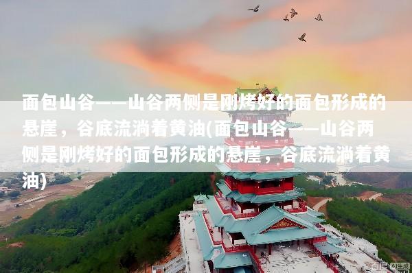 面包山谷——山谷两侧是刚烤好的面包形成的悬崖，谷底流淌着黄油(面包山谷——山谷两侧是刚烤好的面包形成的悬崖，谷底流淌着黄油)