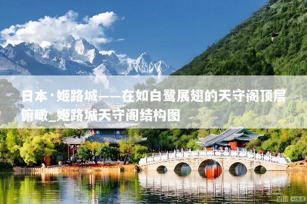 日本·姬路城——在如白鹭展翅的天守阁顶层俯瞰_姬路城天守阁结构图
