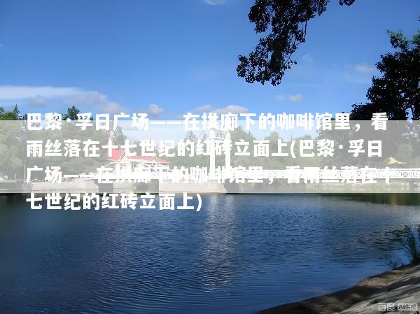 巴黎·孚日广场——在拱廊下的咖啡馆里，看雨丝落在十七世纪的红砖立面上(巴黎·孚日广场——在拱廊下的咖啡馆里，看雨丝落在十七世纪的红砖立面上)