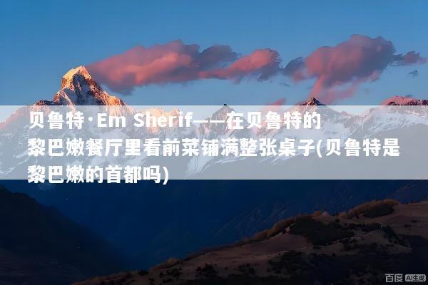 贝鲁特·Em Sherif——在贝鲁特的黎巴嫩餐厅里看前菜铺满整张桌子(贝鲁特是黎巴嫩的首都吗)