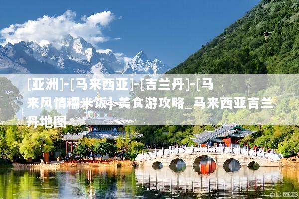 [亚洲]-[马来西亚]-[吉兰丹]-[马来风情糯米饭]-美食游攻略_马来西亚吉兰丹地图