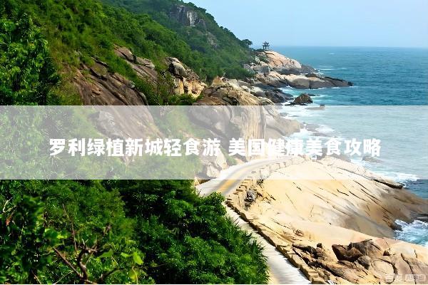 罗利绿植新城轻食游 美国健康美食攻略