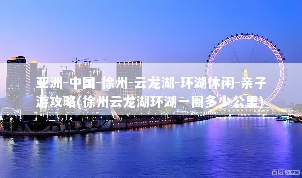 亚洲-中国-徐州-云龙湖-环湖休闲-亲子游攻略(徐州云龙湖环湖一圈多少公里)