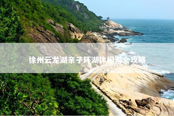 徐州云龙湖亲子环湖休闲游全攻略