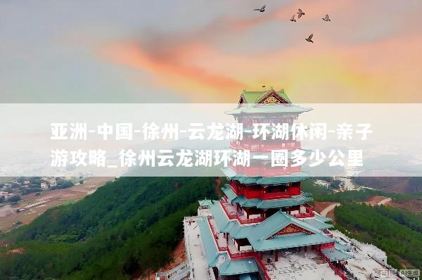 亚洲-中国-徐州-云龙湖-环湖休闲-亲子游攻略_徐州云龙湖环湖一圈多少公里