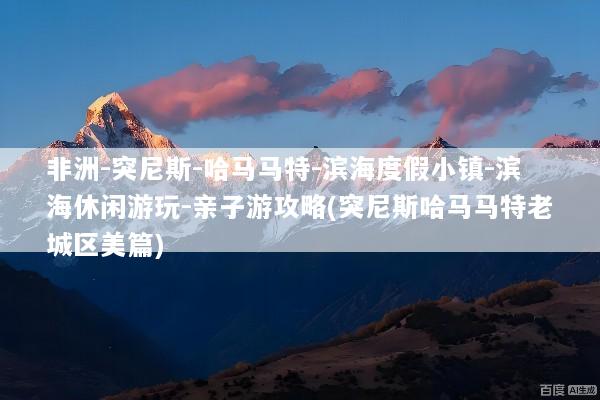 非洲-突尼斯-哈马马特-滨海度假小镇-滨海休闲游玩-亲子游攻略(突尼斯哈马马特老城区美篇)