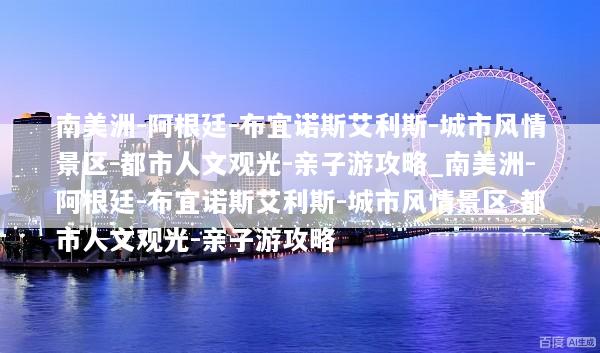 南美洲-阿根廷-布宜诺斯艾利斯-城市风情景区-都市人文观光-亲子游攻略_南美洲-阿根廷-布宜诺斯艾利斯-城市风情景区-都市人文观光-亲子游攻略