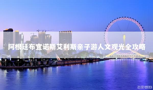 阿根廷布宜诺斯艾利斯亲子游人文观光全攻略