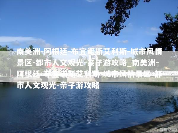 南美洲-阿根廷-布宜诺斯艾利斯-城市风情景区-都市人文观光-亲子游攻略_南美洲-阿根廷-布宜诺斯艾利斯-城市风情景区-都市人文观光-亲子游攻略